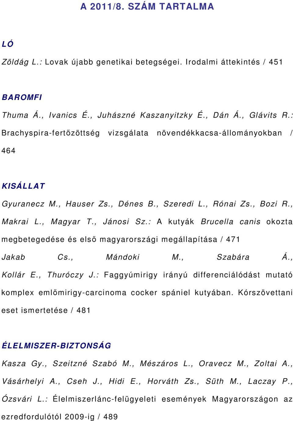 : A kutyák Brucella canis okozta megbetegedése és első magyarországi megállapítása / 471 Jakab Cs., Mándoki M., Szabára Á., Kollár E., Thuróczy J.