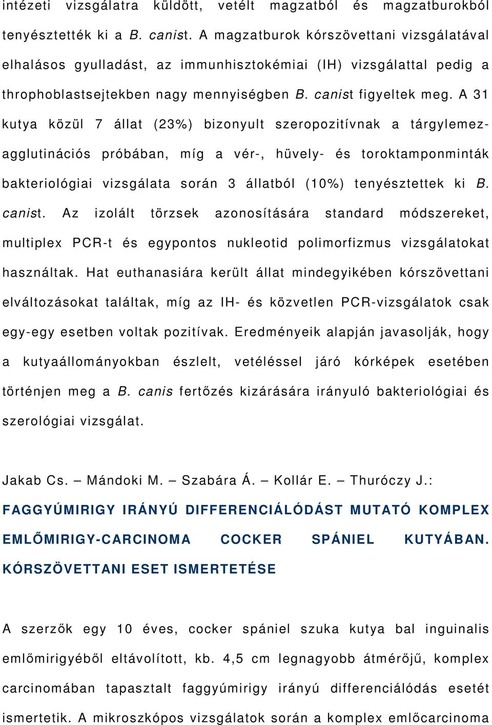 A 31 kut ya közül 7 állat (23%) bizonyult szeropozitívnak a tárgylemezagglutinációs próbában, míg a vér-, hüvely- és toroktamponminták bakteriológiai vizsgálata során 3 állatból (10%) tenyésztettek