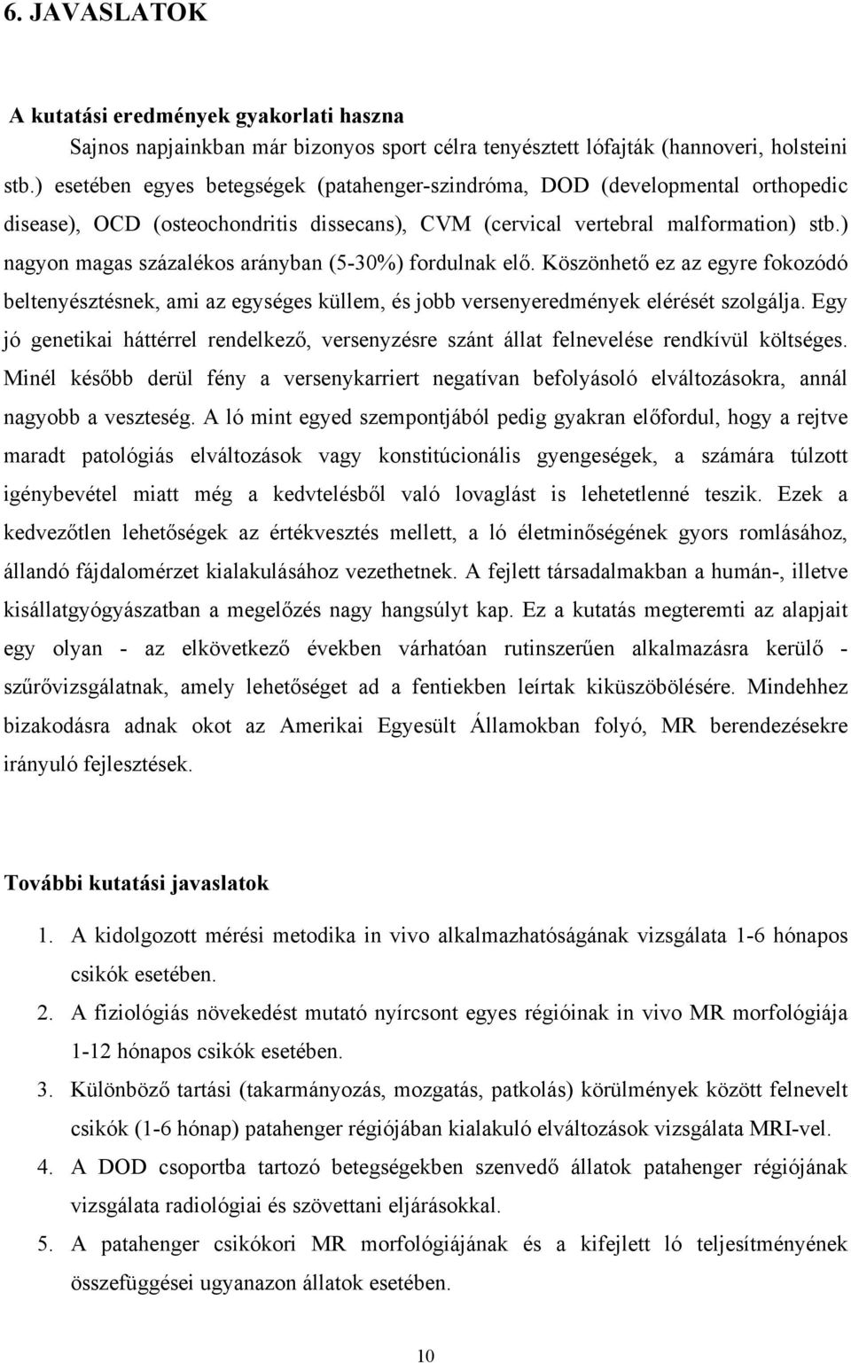 ) nagyon magas százalékos arányban (5-30%) fordulnak elő. Köszönhető ez az egyre fokozódó beltenyésztésnek, ami az egységes küllem, és jobb versenyeredmények elérését szolgálja.