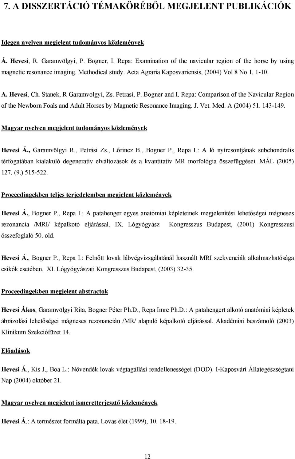 Stanek, R Garamvolgyi, Zs. Petrasi, P. Bogner and I. Repa: Comparison of the Navicular Region of the Newborn Foals and Adult Horses by Magnetic Resonance Imaging. J. Vet. Med. A (2004) 51. 143-149.