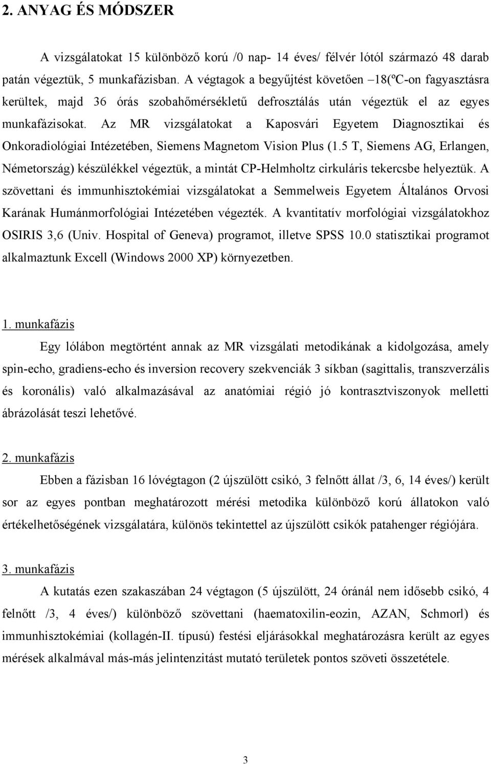 Az MR vizsgálatokat a Kaposvári Egyetem Diagnosztikai és Onkoradiológiai Intézetében, Siemens Magnetom Vision Plus (1.