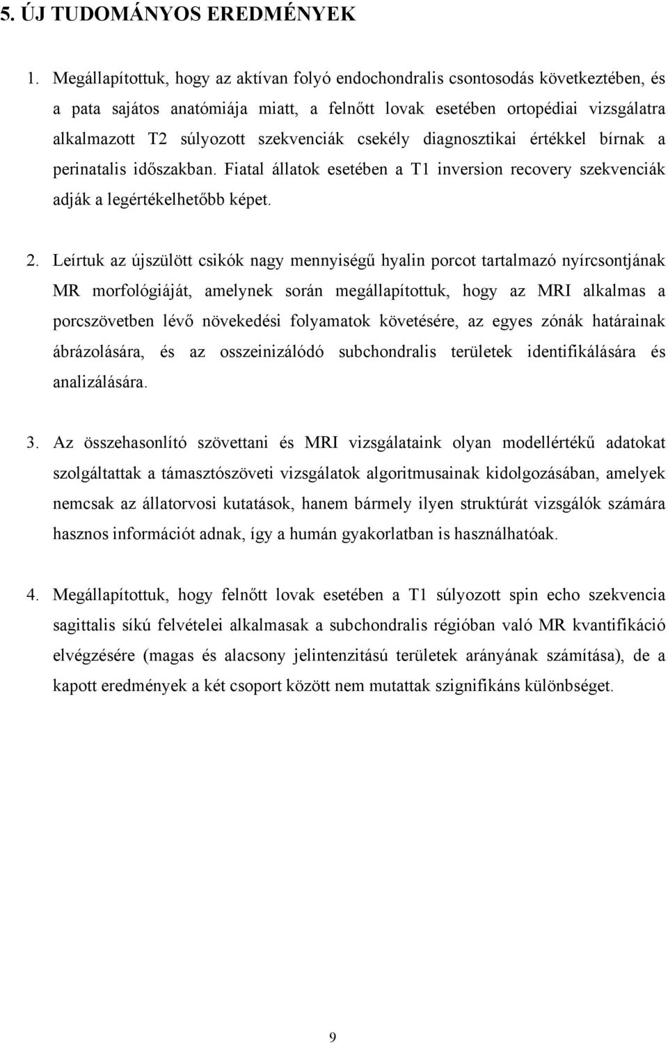 szekvenciák csekély diagnosztikai értékkel bírnak a perinatalis időszakban. Fiatal állatok esetében a T1 inversion recovery szekvenciák adják a legértékelhetőbb képet. 2.