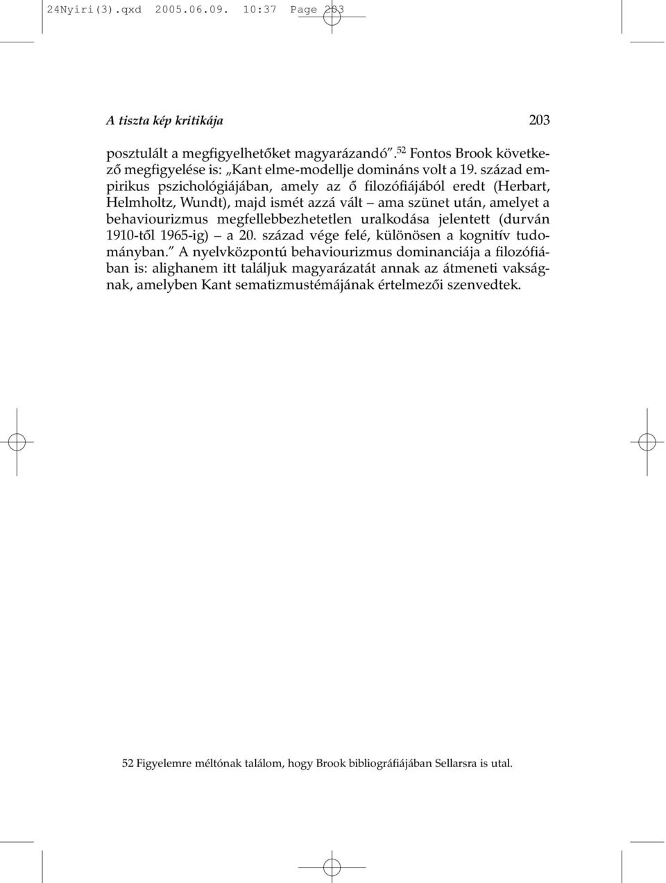 század empirikus pszichológiájában, amely az õ filozófiájából eredt (Herbart, Helmholtz, Wundt), majd ismét azzá vált ama szünet után, amelyet a behaviourizmus megfellebbezhetetlen