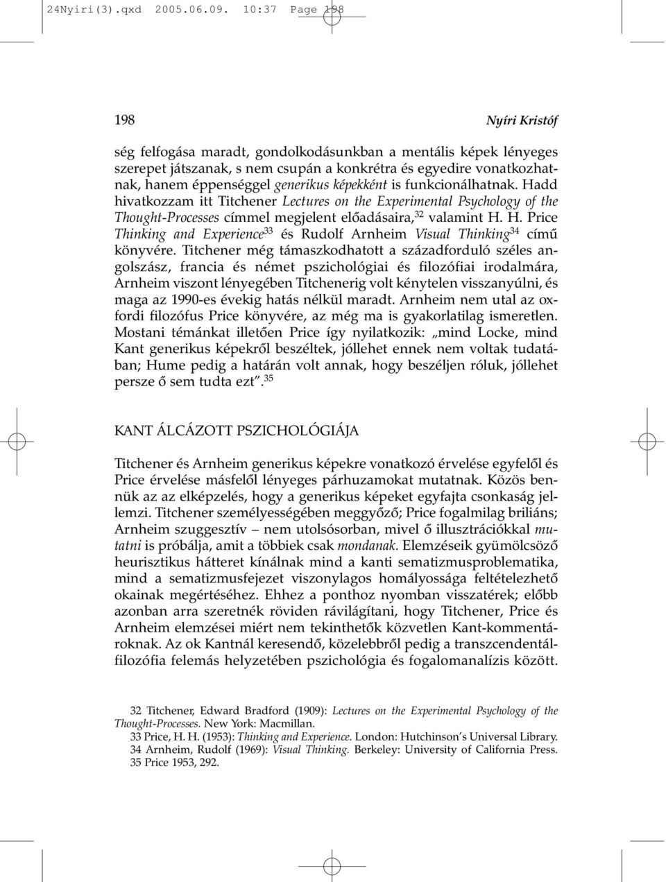 képekként is funkcionálhatnak. Hadd hivatkozzam itt Titchener Lectures on the Experimental Psychology of the Thought-Processes címmel megjelent elõadásaira, 32 valamint H. H. Price Thinking and Experience 33 és Rudolf Arnheim Visual Thinking 34 címû könyvére.