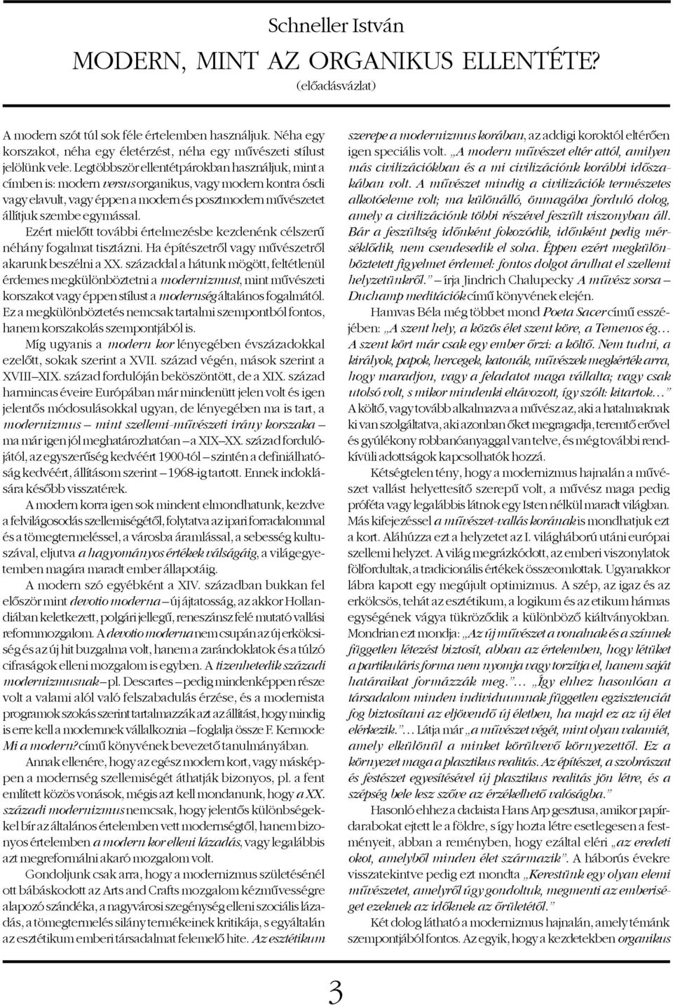 Legtöbbször ellentétpárokban használjuk, mint a címben is: modern versus organikus, vagy modern kontra ósdi vagy elavult, vagy éppen a modern és posztmodern mûvészetet állítjuk szembe egymással.