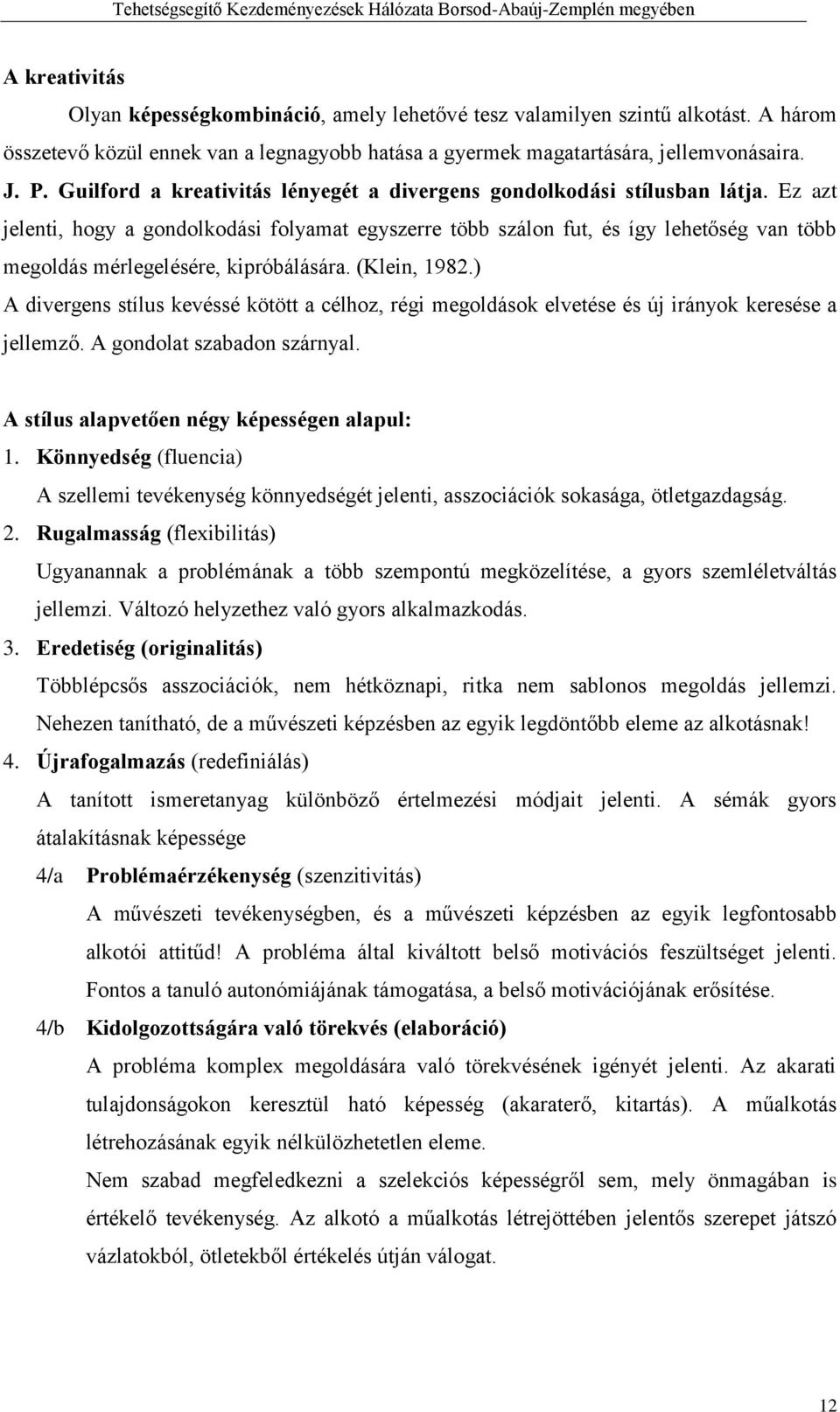 Ez azt jelenti, hogy a gondolkodási folyamat egyszerre több szálon fut, és így lehetőség van több megoldás mérlegelésére, kipróbálására. (Klein, 1982.