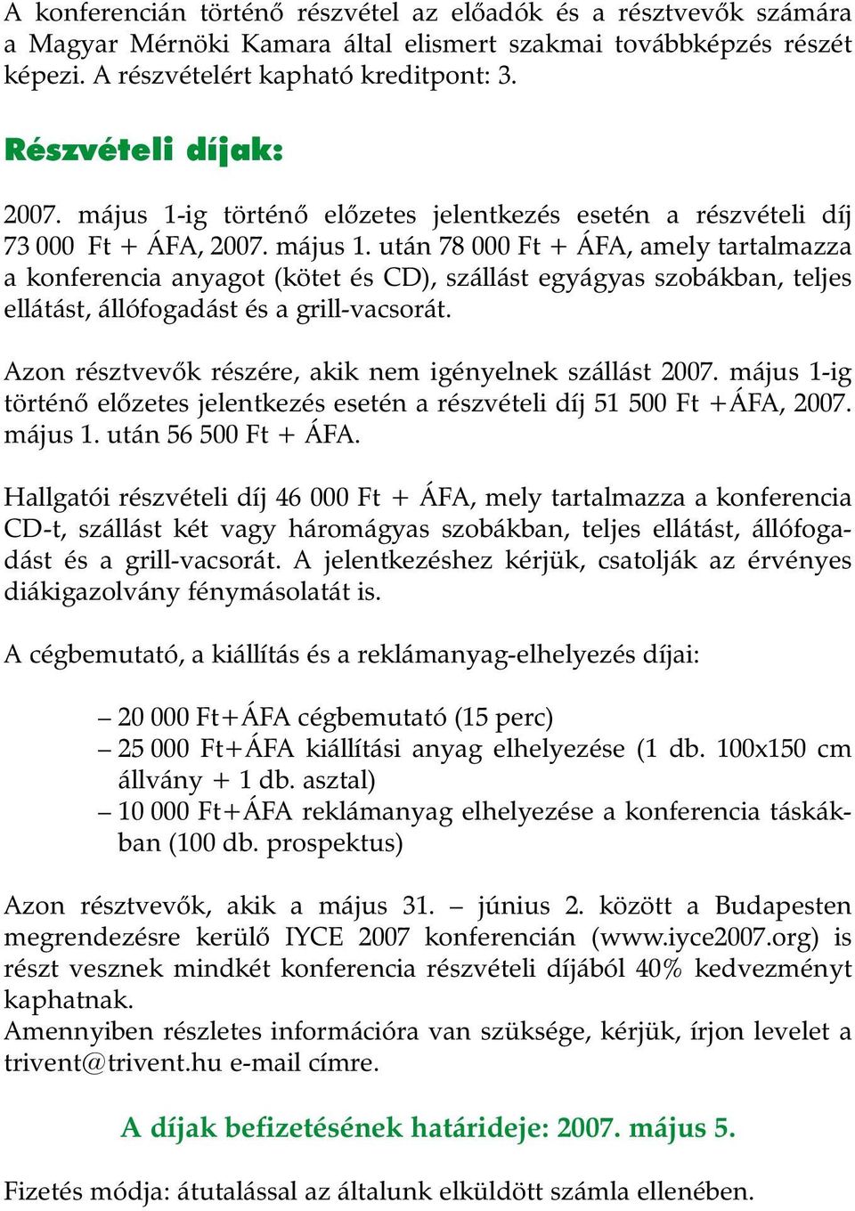 Azon résztvevõk részére, akik nem igényelnek szállást 2007. május 1-ig történõ elõzetes jelentkezés esetén a részvételi díj 51 500 Ft +ÁFA, 2007. május 1. után 56 500 Ft + ÁFA.