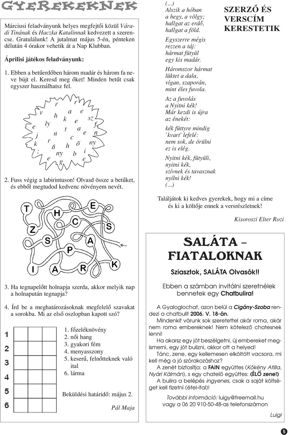 Minden betût csak egyszer használhatsz fel. 2. Fuss végig a labirintuson! Olvasd össze a betûket, és ebbôl megtudod kedvenc növényem nevét. (.