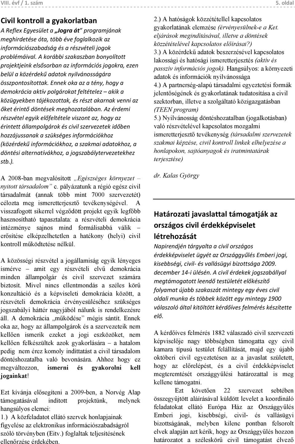 Ennek oka az a tény, hogy a demokrácia aktív polgárokat feltételez akik a közügyekben tájékozottak, és részt akarnak venni az őket érintő döntések meghozatalában.