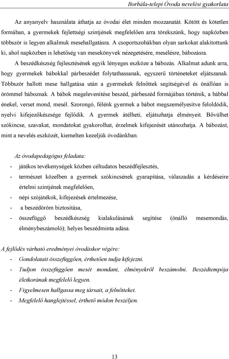 A csoportszobákban olyan sarkokat alakítottunk ki, ahol napközben is lehetőség van mesekönyvek nézegetésére, mesélésre, bábozásra. A beszédkészség fejlesztésének egyik lényeges eszköze a bábozás.