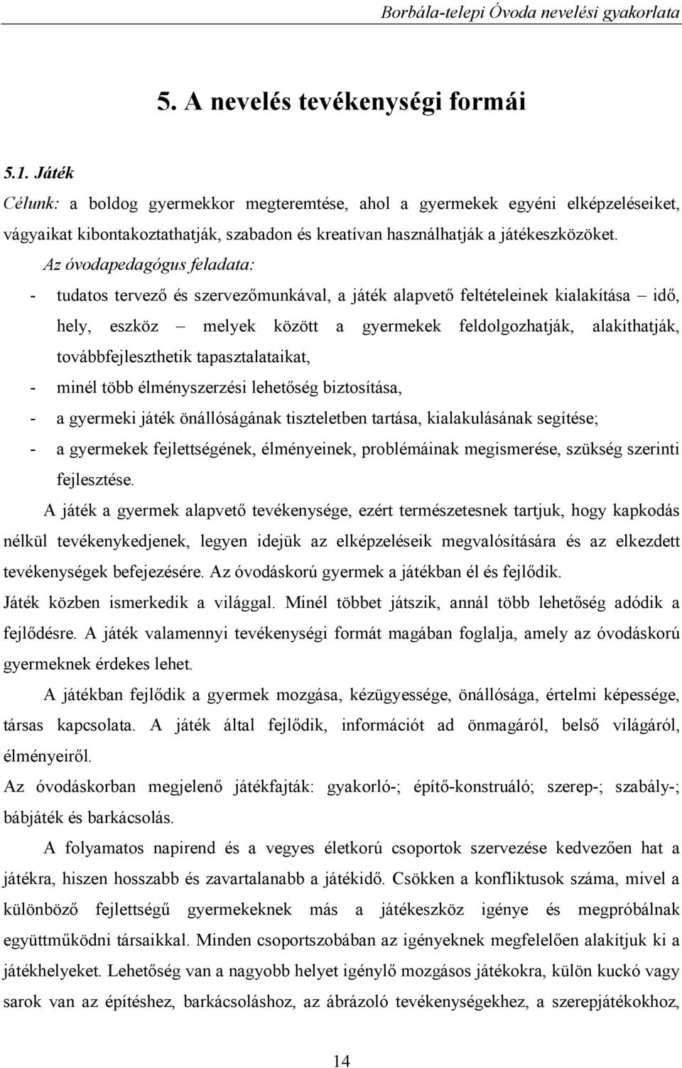 Az óvodapedagógus feladata: - tudatos tervező és szervezőmunkával, a játék alapvető feltételeinek kialakítása idő, hely, eszköz melyek között a gyermekek feldolgozhatják, alakíthatják,