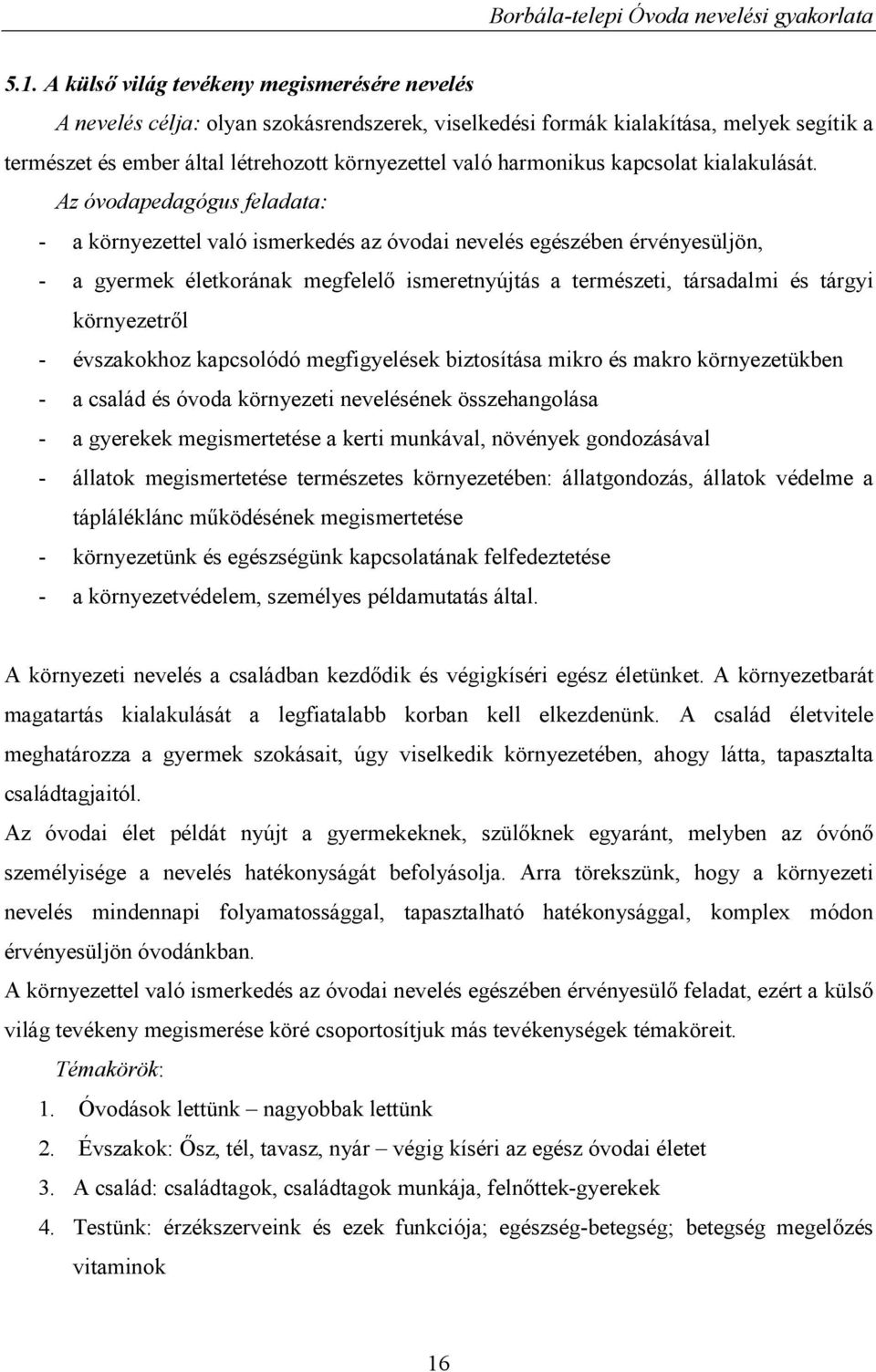 Az óvodapedagógus feladata: - a környezettel való ismerkedés az óvodai nevelés egészében érvényesüljön, - a gyermek életkorának megfelelő ismeretnyújtás a természeti, társadalmi és tárgyi