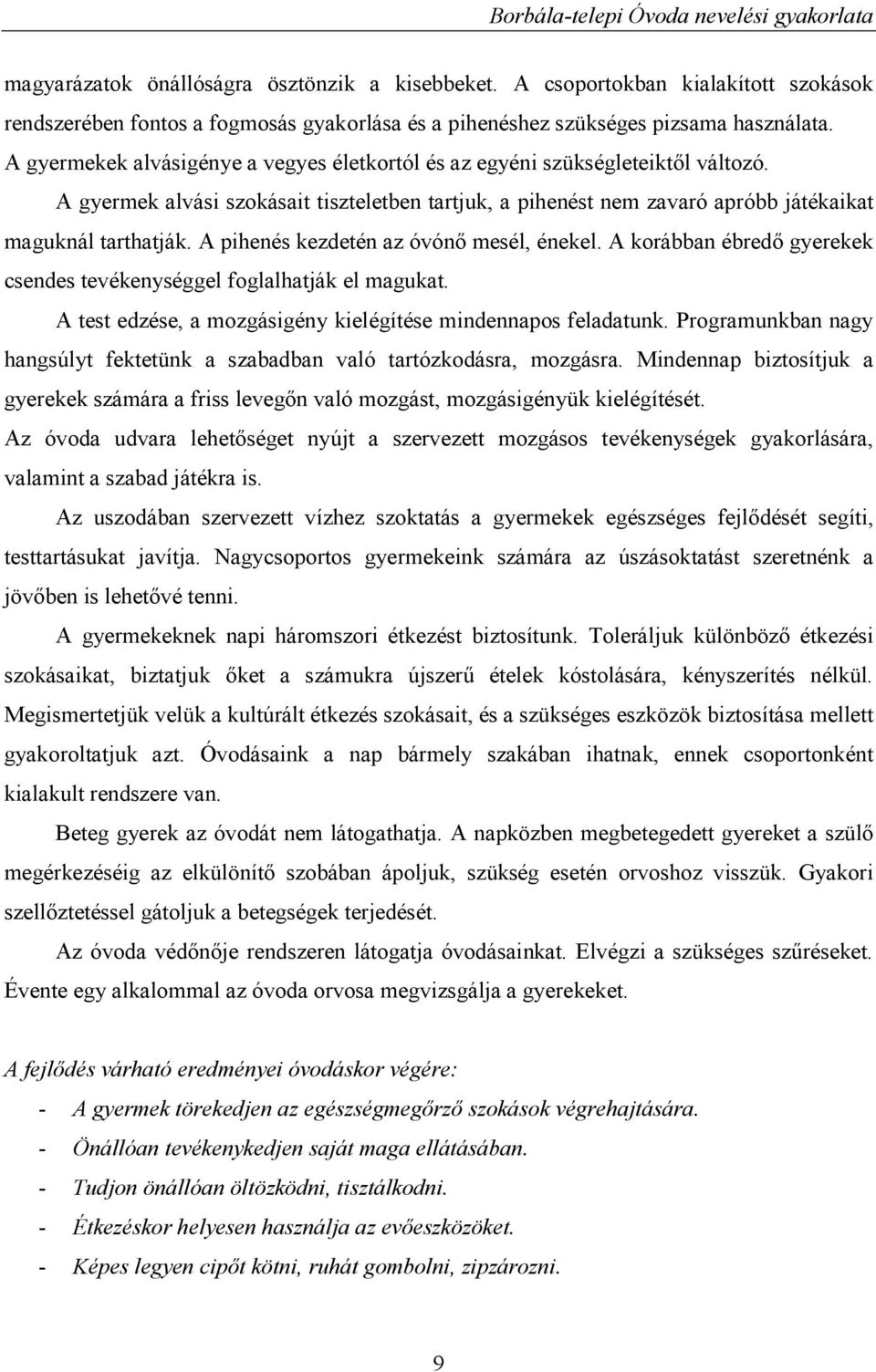 A pihenés kezdetén az óvónő mesél, énekel. A korábban ébredő gyerekek csendes tevékenységgel foglalhatják el magukat. A test edzése, a mozgásigény kielégítése mindennapos feladatunk.