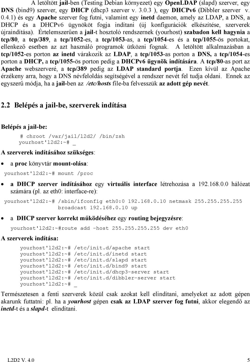 Értelemszerűen a jail-t hosztoló rendszernek (yourhost) szabadon kell hagynia a tcp/80, a tcp/389, a tcp/1052-es, a tcp/1053-as, a tcp/1054-es és a tcp/1055-ös portokat, ellenkező esetben az azt