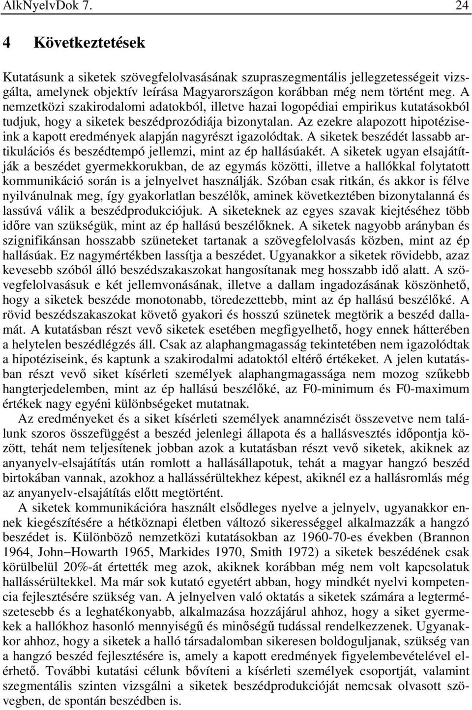 Az ezekre alapozott hipotéziseink a kapott eredmények alapján nagyrészt igazolódtak. A siketek beszédét lassabb artikulációs és beszédtempó jellemzi, mint az ép hallásúakét.