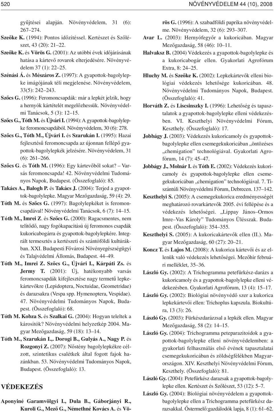 Növényvédelem, 33(5): 242 243. Szôcs G. (1996): Feromoncsapdák: már a lepkét jelzik, hogy a hernyók kártételét megelôzhessük. Növényvédelmi Tanácsok, 5 (3): 12 15. Szôcs G., Tóth M. és Újvári I.