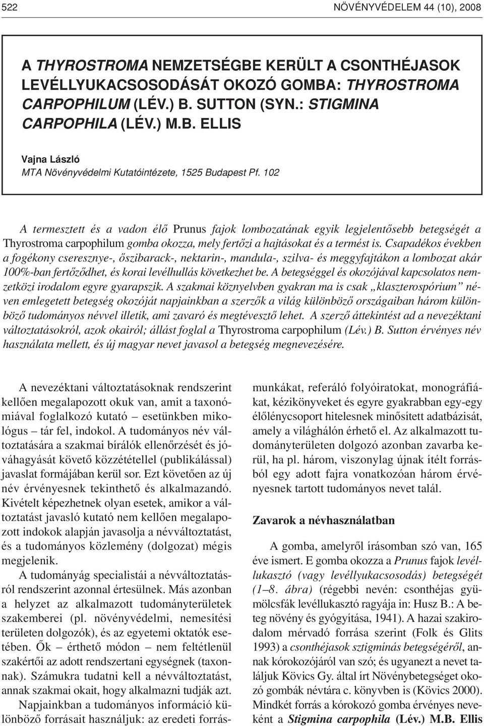 Csapadékos években a fogékony cseresznye-, ôszibarack-, nektarin-, mandula-, szilva- és meggyfajtákon a lombozat akár 100%-ban fertôzôdhet, és korai levélhullás következhet be.