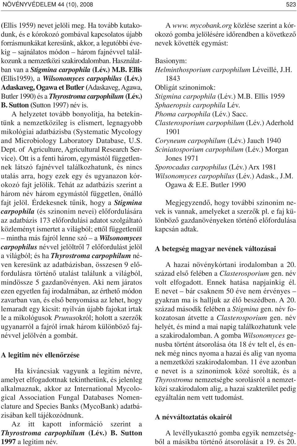 Használatban van a Stigmina carpophila (Lév.) M.B. Ellis (Ellis1959), a Wilsonomyces carpophilus (Lév.) Adaskaveg, Ogawa et Butler (Adaskaveg, Agawa, Butler 1990) és a Thyrostroma carpophilum (Lév.