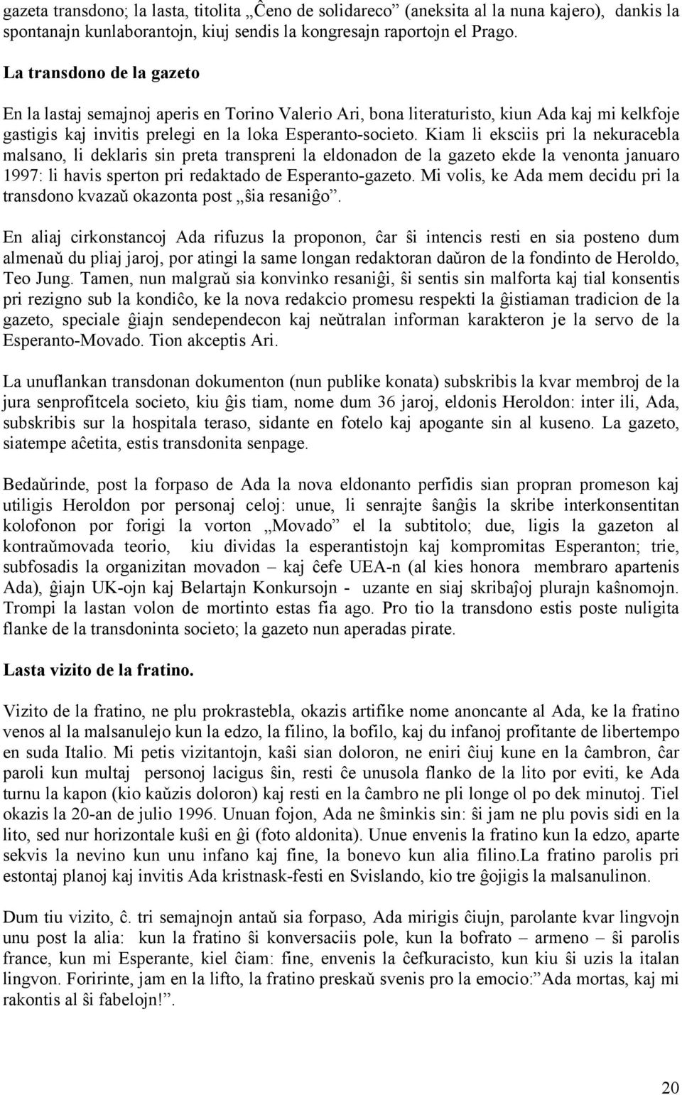 Kiam li eksciis pri la nekuracebla malsano, li deklaris sin preta transpreni la eldonadon de la gazeto ekde la venonta januaro 1997: li havis sperton pri redaktado de Esperanto-gazeto.