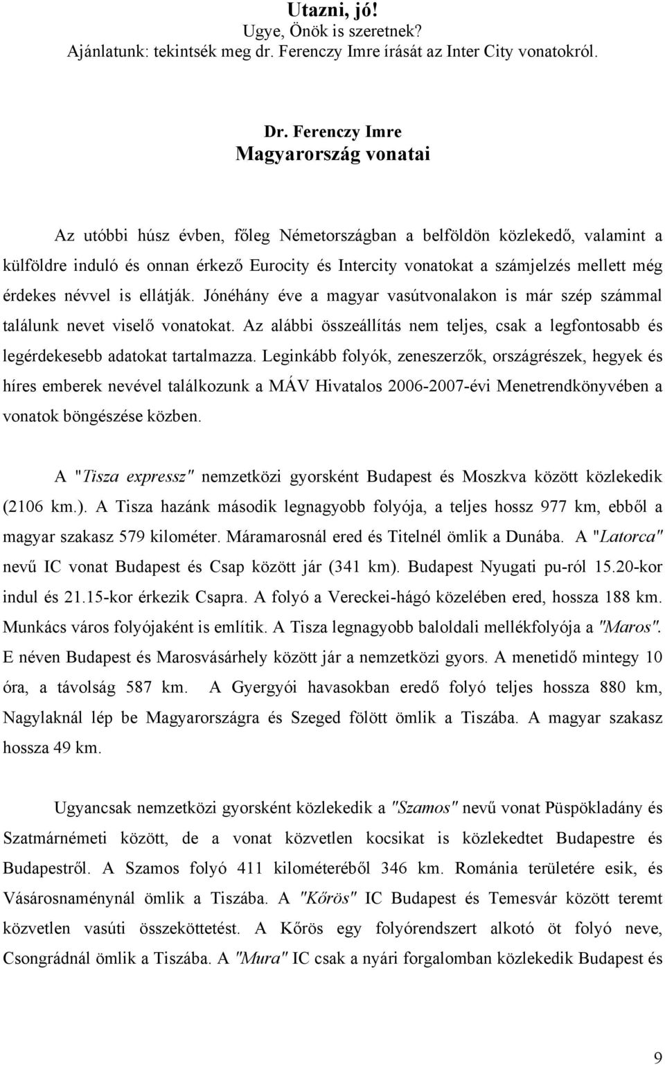 még érdekes névvel is ellátják. Jónéhány éve a magyar vasútvonalakon is már szép számmal találunk nevet viselő vonatokat.