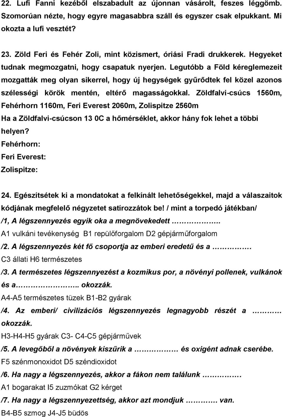 Legutóbb a Föld kéreglemezeit mozgatták meg olyan sikerrel, hogy új hegységek gyűrődtek fel közel azonos szélességi körök mentén, eltérő magasságokkal.