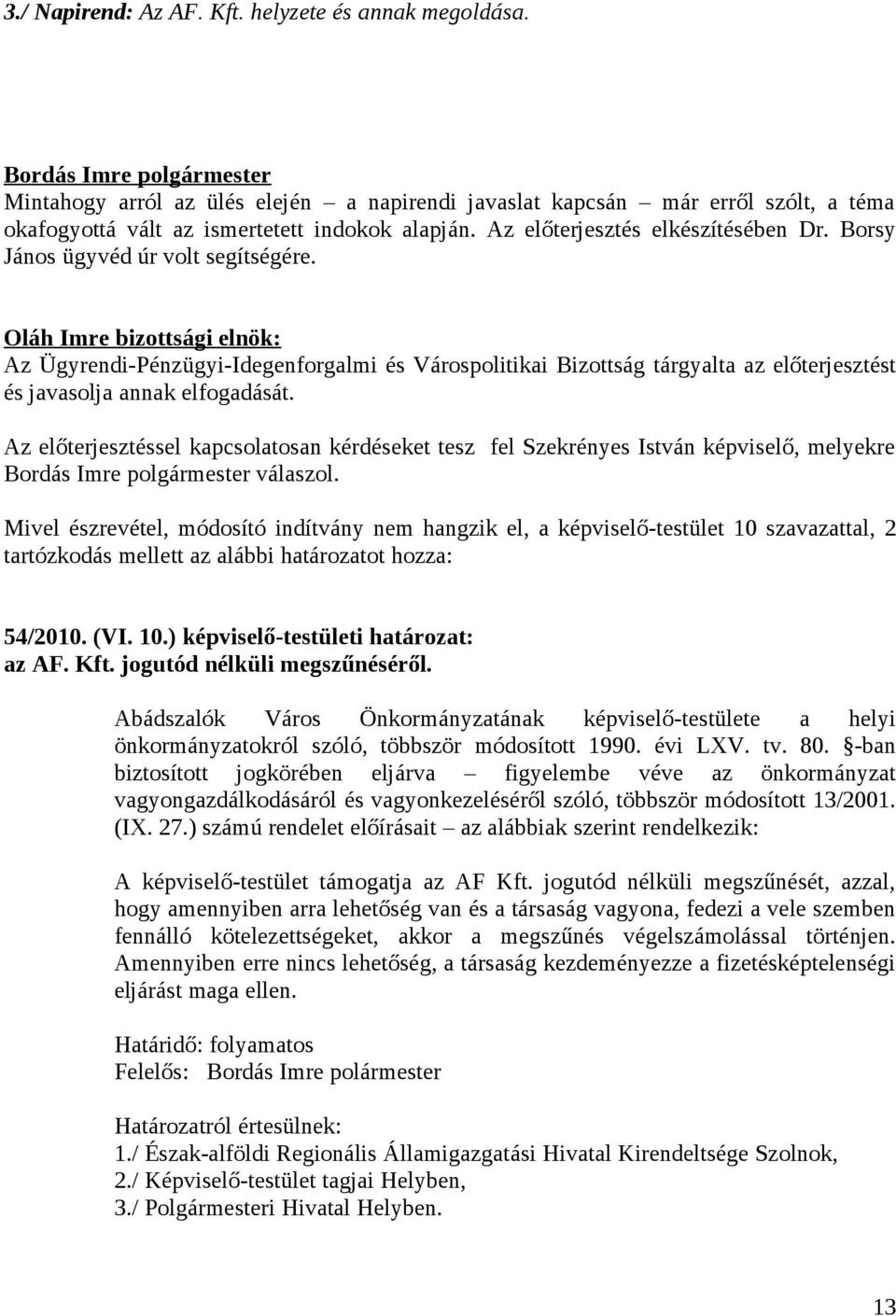 Borsy János ügyvéd úr volt segítségére. Oláh Imre bizottsági elnök: Az Ügyrendi-Pénzügyi-Idegenforgalmi és Várospolitikai Bizottság tárgyalta az előterjesztést és javasolja annak elfogadását.