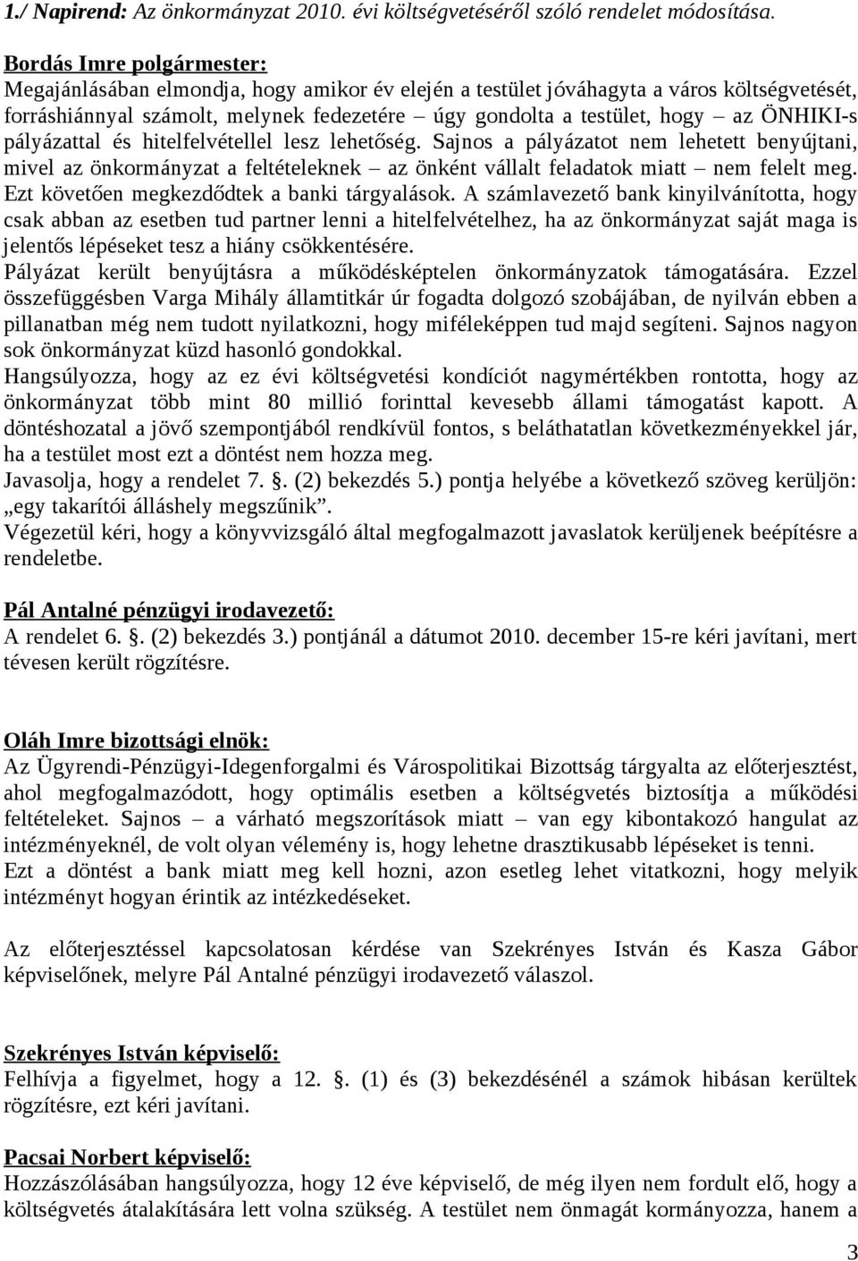 ÖNHIKI-s pályázattal és hitelfelvétellel lesz lehetőség. Sajnos a pályázatot nem lehetett benyújtani, mivel az önkormányzat a feltételeknek az önként vállalt feladatok miatt nem felelt meg.