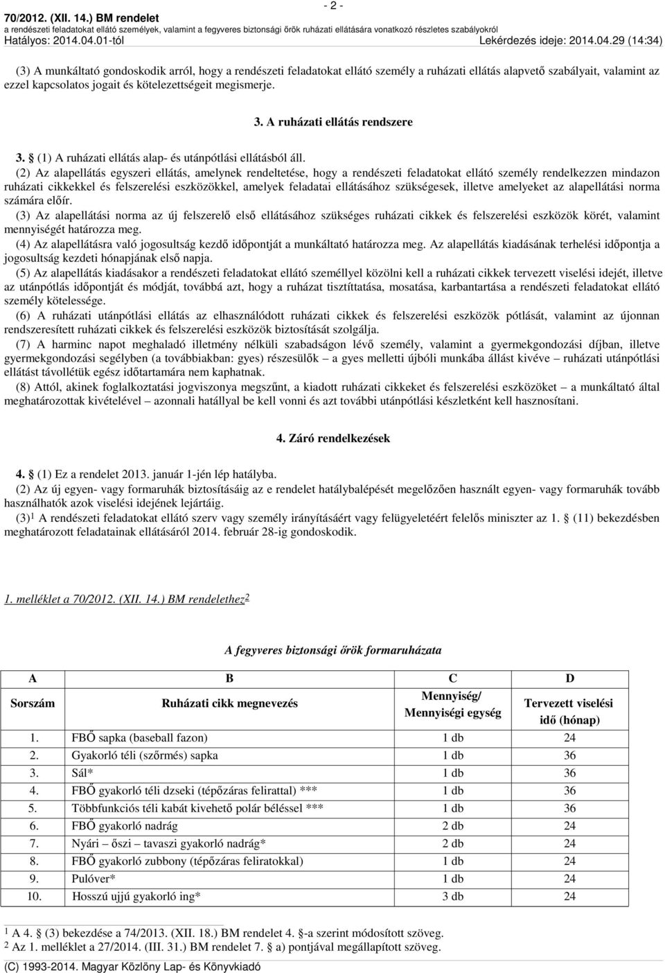 (2) Az alapellátás egyszeri ellátás, amelynek rendeltetése, hogy a rendészeti feladatokat ellátó személy rendelkezzen mindazon ruházati cikkekkel és felszerelési eszközökkel, amelyek feladatai