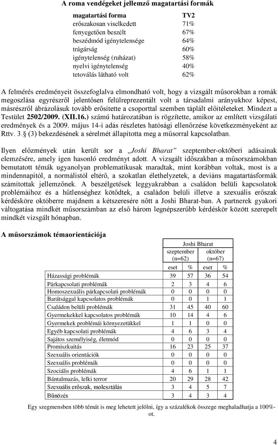 társadalmi arányukhoz képest, másrészről ábrázolásuk tovább erősítette a csoporttal szemben táplált előítéleteket. Mindezt a Testület 2502/2009. (XII.16.