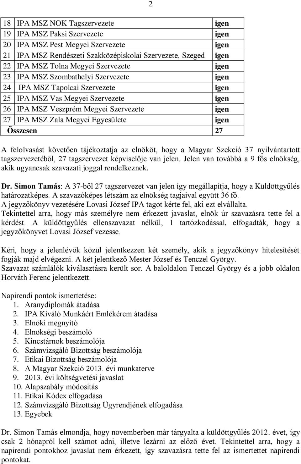 Egyesülete igen Összesen 27 2 A felolvasást követően tájékoztatja az elnököt, hogy a Magyar Szekció 37 nyilvántartott tagszervezetéből, 27 tagszervezet képviselője van jelen.