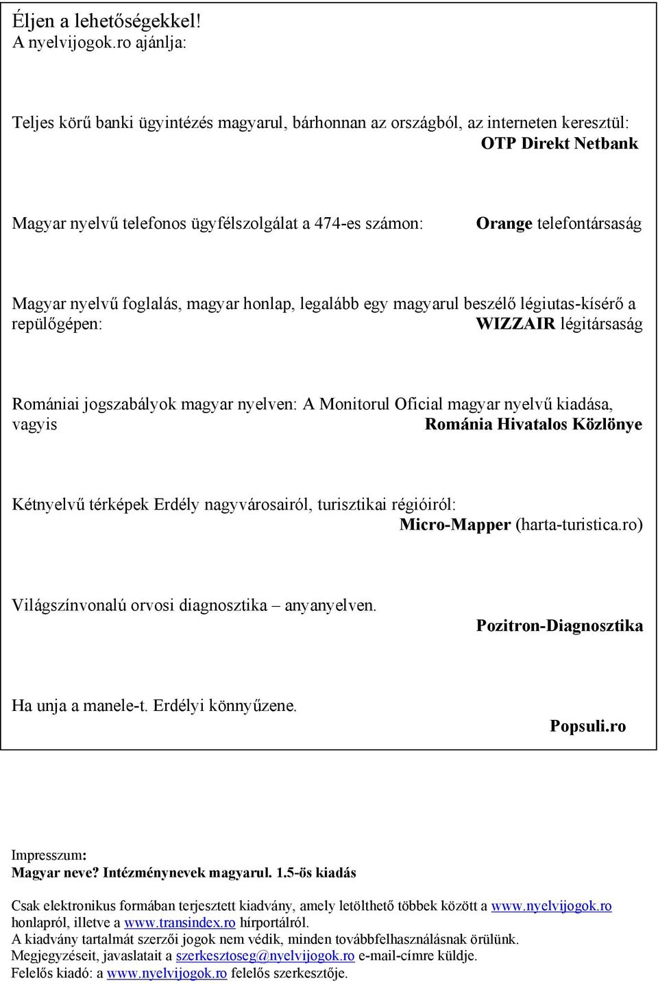 Magyar nyelvű foglalás, magyar honlap, legalább egy magyarul beszélő légiutas-kísérő a repülőgépen: WIZZAIR légitársaság Romániai jogszabályok magyar nyelven: A Monitorul Oficial magyar nyelvű