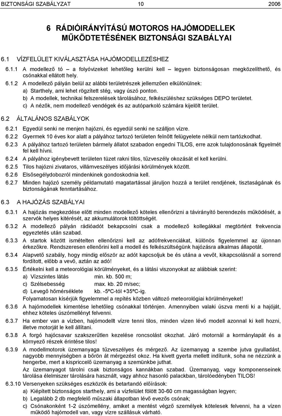 b) A modellek, technikai felszerelések tárolásához, felkészüléshez szükséges DEPO területet. c) A nézők, nem modellező vendégek és az autóparkoló számára kijelölt terület. 6.2 