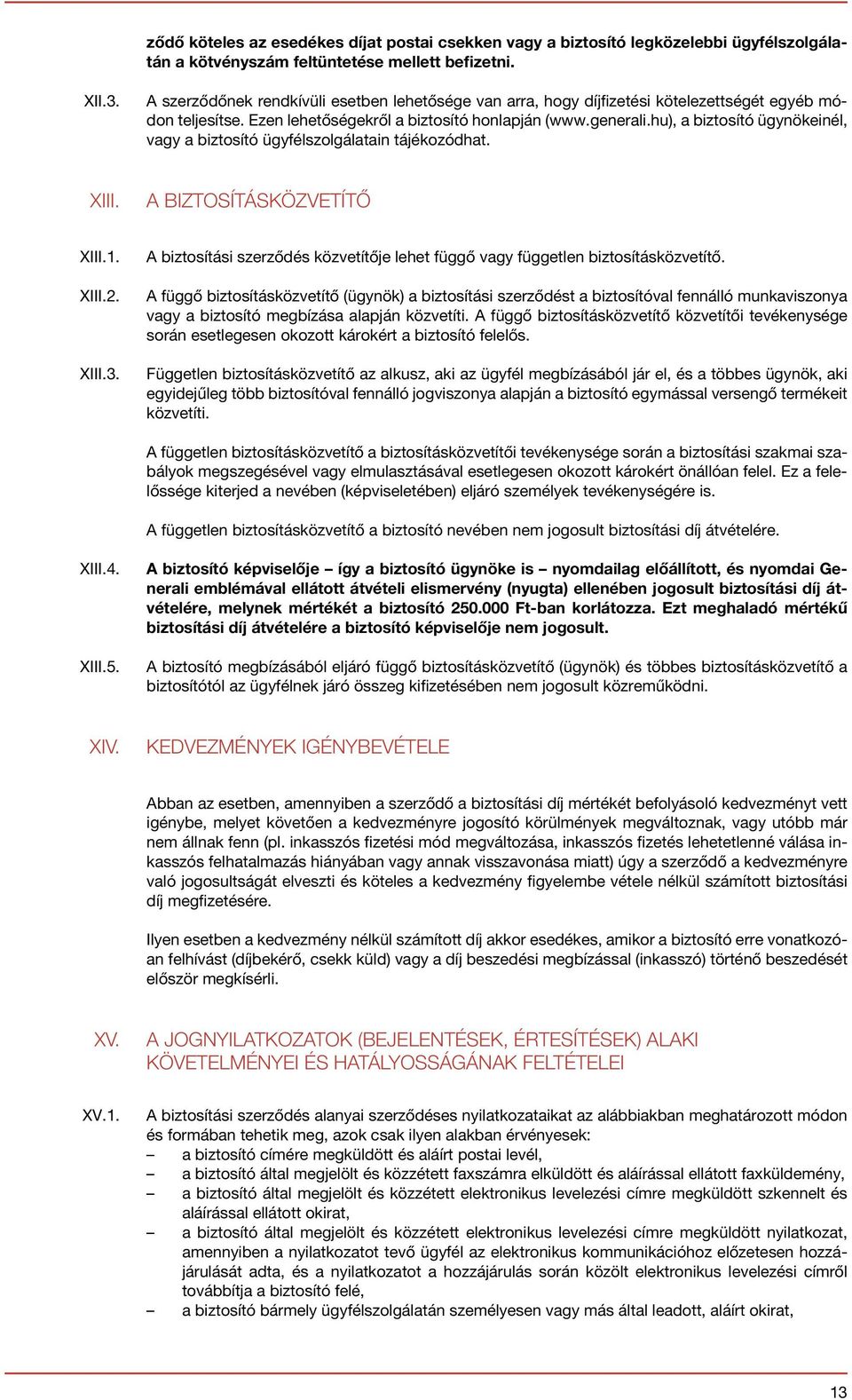 hu), a biztosító ügynökeinél, vagy a biztosító ügyfélszolgálatain tájékozódhat. XIII. A BIZTOSÍTÁSKÖZVETÍTŐ XIII.1. XIII.2. XIII.3.