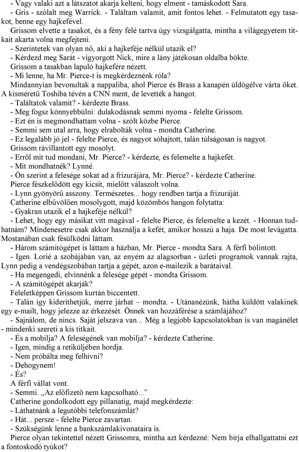 - Kérdezd meg Sarát - vigyorgott Nick, mire a lány játékosan oldalba bökte. Grissom a tasakban lapuló hajkefére nézett. - Mi lenne, ha Mr. Pierce-t is megkérdeznénk róla?