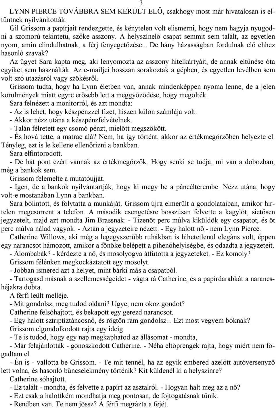 A helyszínelő csapat semmit sem talált, az egyetlen nyom, amin elindulhatnak, a férj fenyegetőzése... De hány házasságban fordulnak elő ehhez hasonló szavak?