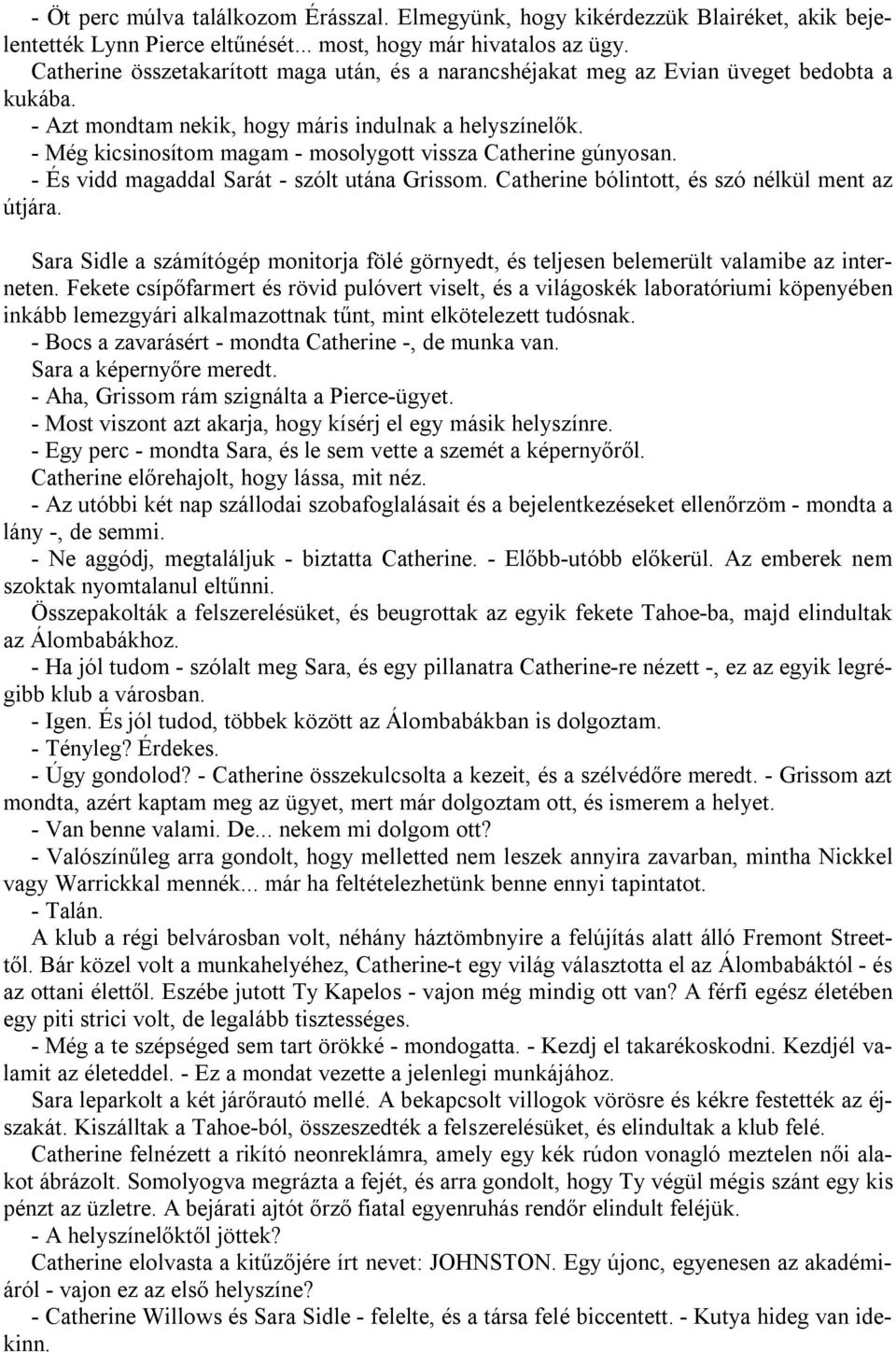 - Még kicsinosítom magam - mosolygott vissza Catherine gúnyosan. - És vidd magaddal Sarát - szólt utána Grissom. Catherine bólintott, és szó nélkül ment az útjára.