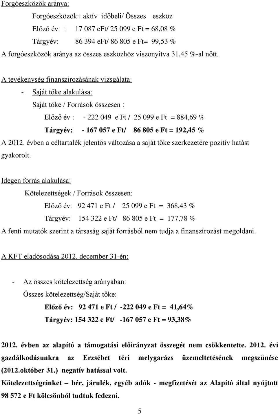 A tevékenység finanszírozásának vizsgálata: - Saját tőke alakulása: Saját tőke / Források összesen : Előző év : - 222 049 e Ft / 25 099 e Ft = 884,69 % Tárgyév: - 167 057 e Ft/ 86 805 e Ft = 192,45 %