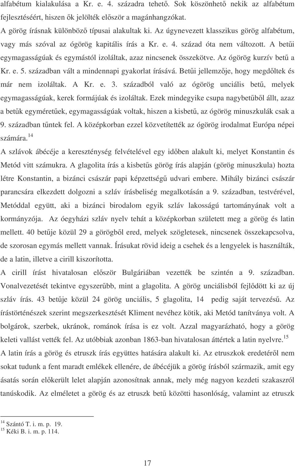 Az ógörög kurzív bet a Kr. e. 5. században vált a mindennapi gyakorlat írásává. Beti jellemzje, hogy megdltek és már nem izoláltak. A Kr. e. 3.