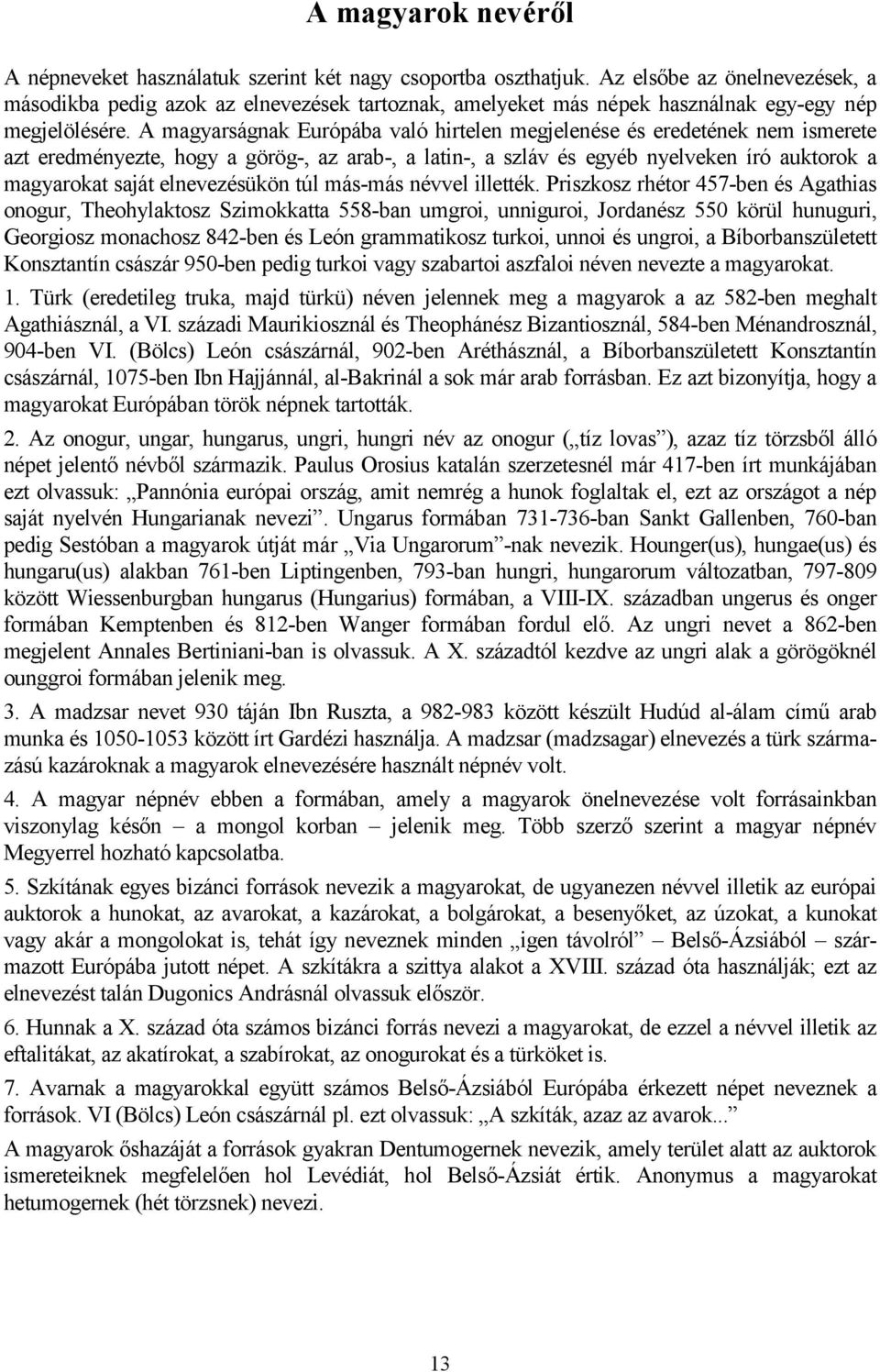 A magyarságnak Európába való hirtelen megjelenése és eredetének nem ismerete azt eredményezte, hogy a görög-, az arab-, a latin-, a szláv és egyéb nyelveken író auktorok a magyarokat saját