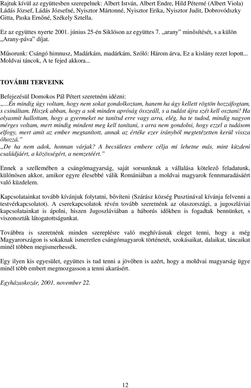 Mősorunk: Csángó himnusz, Madárkám, madárkám, Szóló: Három árva, Ez a kislány rezet lopott... Moldvai táncok, A te fejed akkora... TOVÁBBI TERVEINK Befejezésül Domokos Pál Pétert szeretném idézni:.