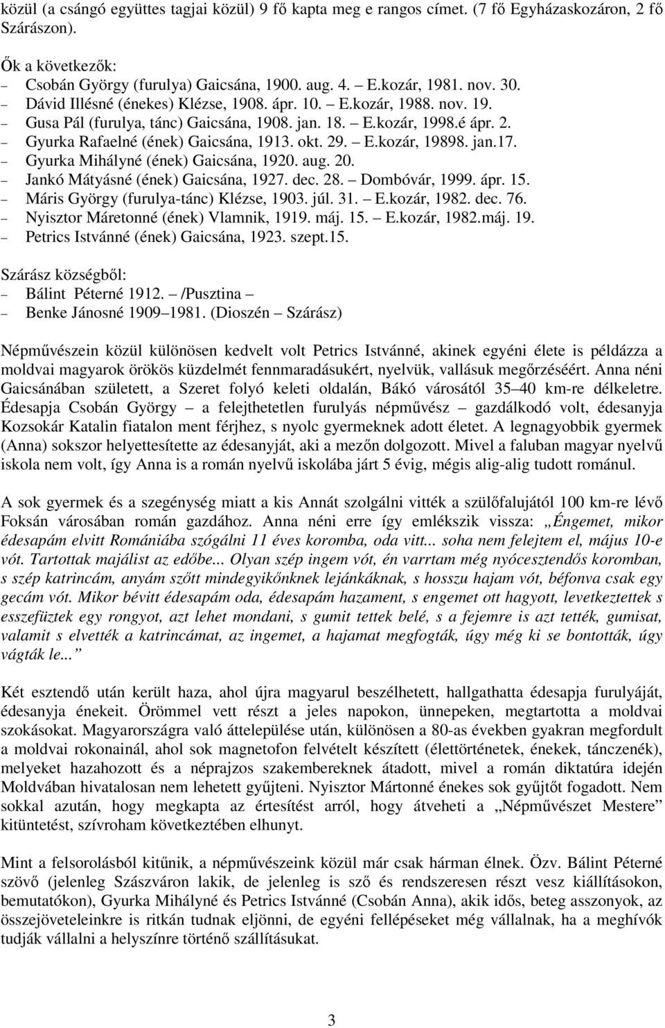 jan.17. Gyurka Mihályné (ének) Gaicsána, 1920. aug. 20. Jankó Mátyásné (ének) Gaicsána, 1927. dec. 28. Dombóvár, 1999. ápr. 15. Máris György (furulya-tánc) Klézse, 1903. júl. 31. E.kozár, 1982. dec. 76.