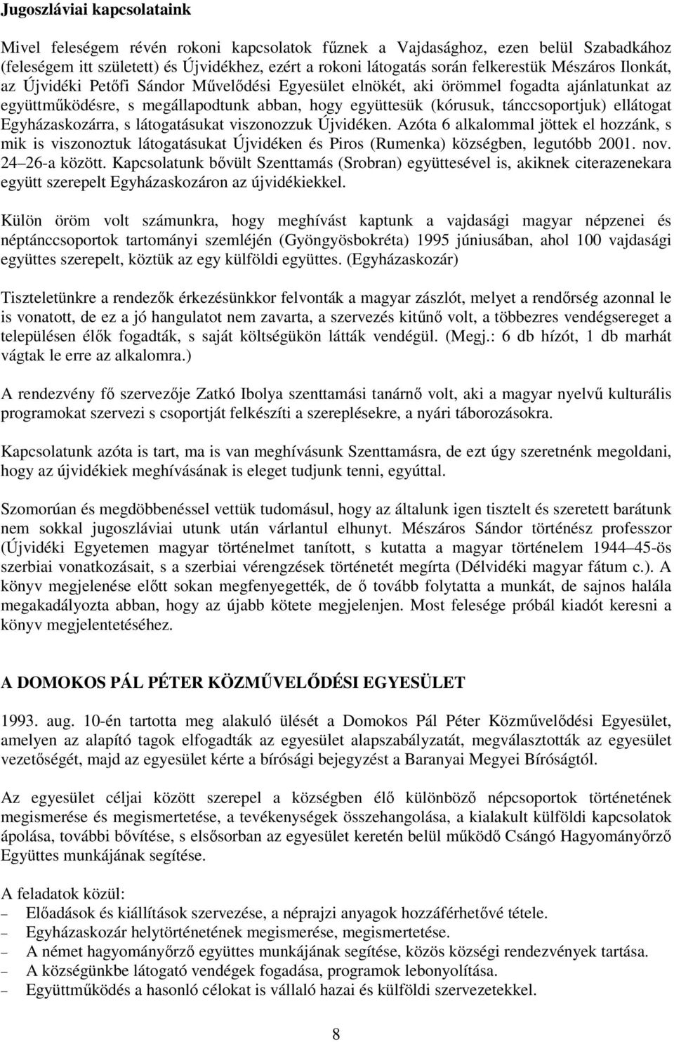 ellátogat Egyházaskozárra, s látogatásukat viszonozzuk Újvidéken. Azóta 6 alkalommal jöttek el hozzánk, s mik is viszonoztuk látogatásukat Újvidéken és Piros (Rumenka) községben, legutóbb 2001. nov.