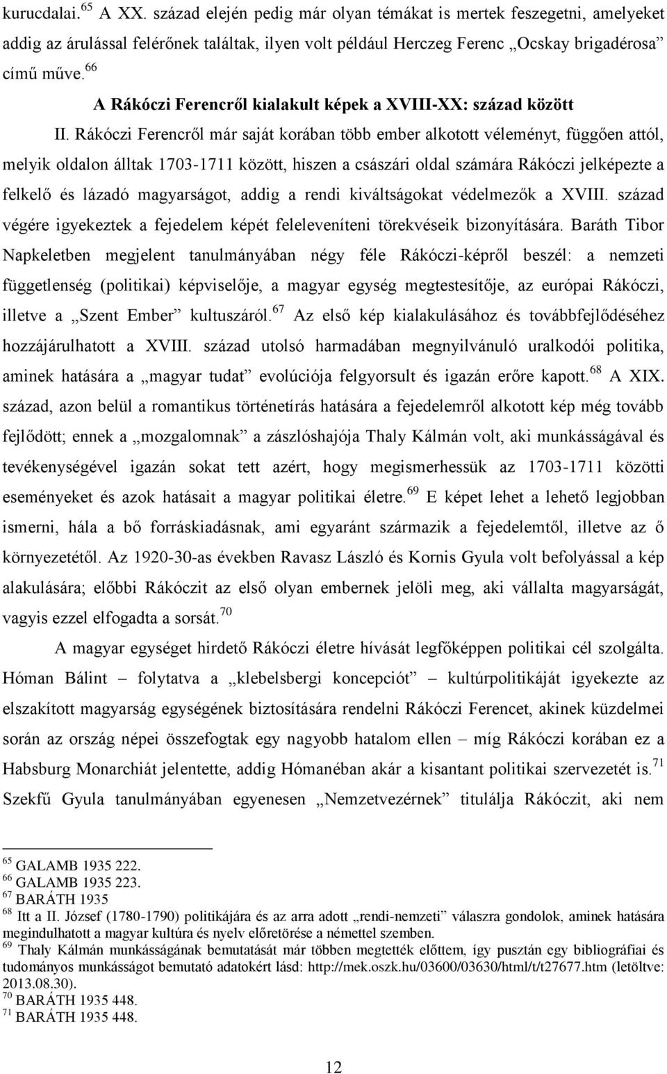 Rákóczi Ferencről már saját korában több ember alkotott véleményt, függően attól, melyik oldalon álltak 1703-1711 között, hiszen a császári oldal számára Rákóczi jelképezte a felkelő és lázadó