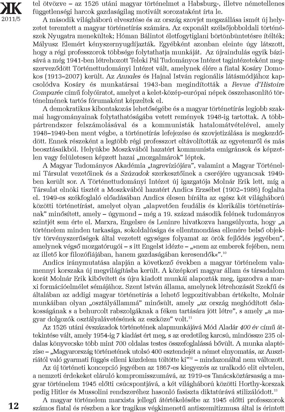 Az exponált szélsõjobboldali történészek Nyugatra menekültek; Hóman Bálintot életfogytiglani börtönbüntetésre ítélték; Mályusz Elemért kényszernyugdíjazták.