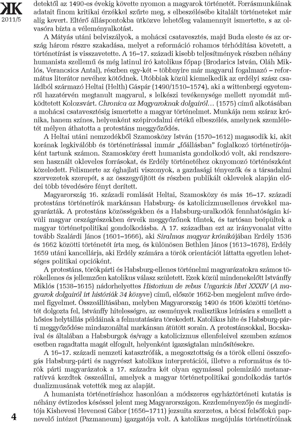 A Mátyás utáni belviszályok, a mohácsi csatavesztés, majd Buda eleste és az ország három részre szakadása, melyet a reformáció rohamos térhódítása követett, a történetírást is visszavetette. A 16 17.