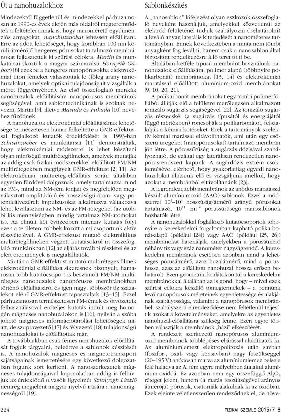 Martin és munkatársai (köztük a magyar származású Hornyák Gábor) [8] ezekbe a hengeres nanopórusokba elektrokémiai úton fémeket választottak le (fôleg arany nanohuzalokat, amelyek optikai
