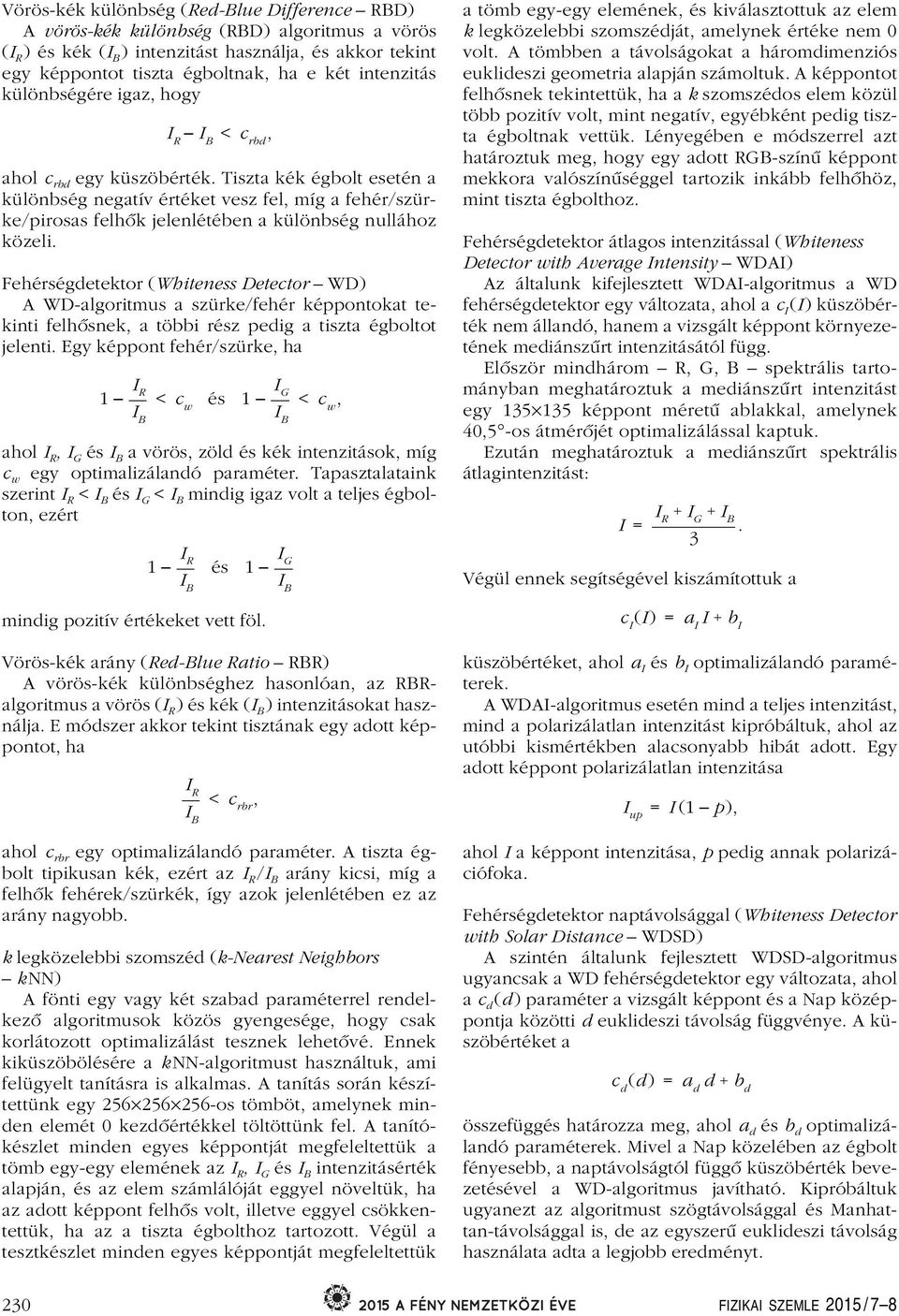 Tiszta kék égbolt esetén a különbség negatív értéket vesz fel, míg a fehér/szürke/pirosas felhôk jelenlétében a különbség nullához közeli.