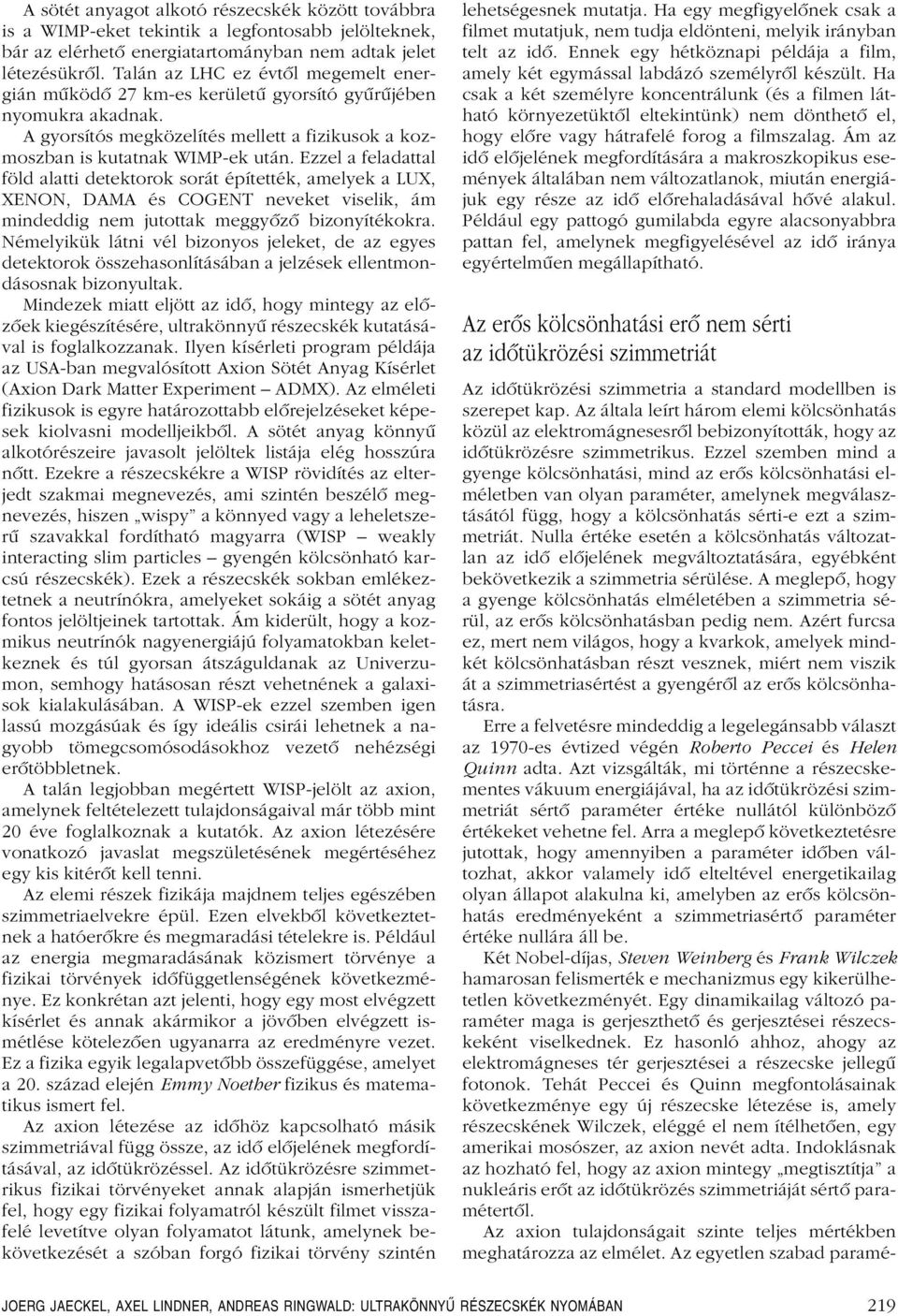 Ezzel a feladattal föld alatti detektorok sorát építették, amelyek a LUX, XENON, DAMA és COGENT neveket viselik, ám mindeddig nem jutottak meggyôzô bizonyítékokra.