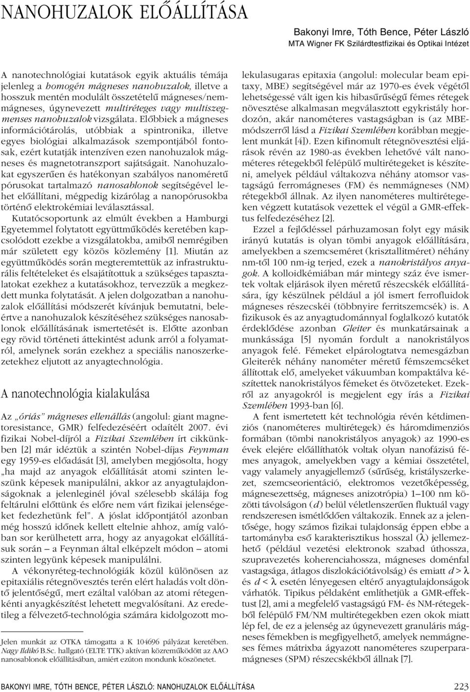 Elôbbiek a mágneses információtárolás, utóbbiak a spintronika, illetve egyes biológiai alkalmazások szempontjából fontosak, ezért kutatják intenzíven ezen nanohuzalok mágneses és magnetotranszport