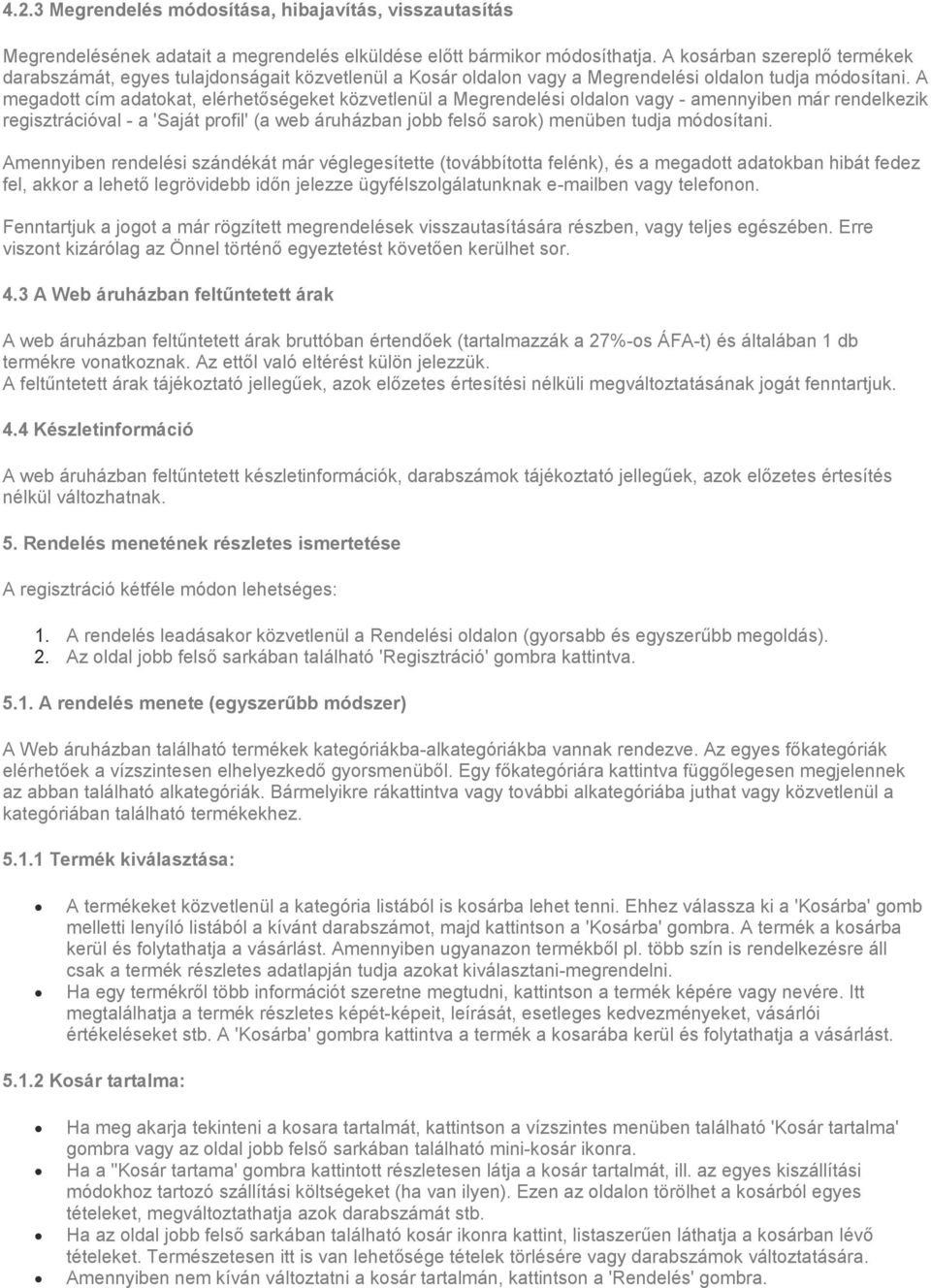 A megadott cím adatokat, elérhetőségeket közvetlenül a Megrendelési oldalon vagy - amennyiben már rendelkezik regisztrációval - a 'Saját profil' (a web áruházban jobb felső sarok) menüben tudja